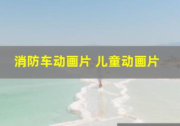 消防车动画片 儿童动画片